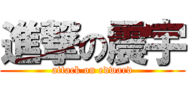 進撃の震宇 (attack on edward)