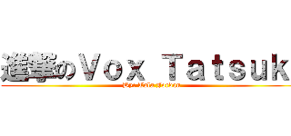 進撃のＶｏｘ Ｔａｔｓｕｋｉ (By: Tala Jordan)