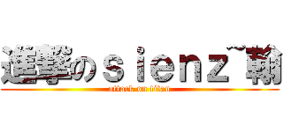 進撃のｓｉｅｎｚ~翰 (attack on titan)