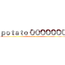 ｐｏｔａｔｏ ＯＯＯＯＯＯＯ (bababababanana)