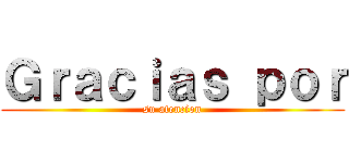 Ｇｒａｃｉａｓ ｐｏｒ (su atencion)