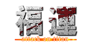 福 運 (attack on titan)