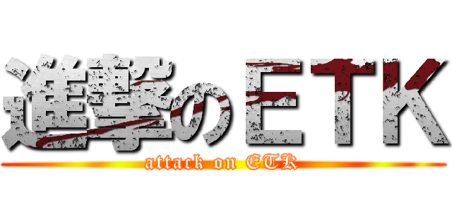 進撃のＥＴＫ (attack on ETK)