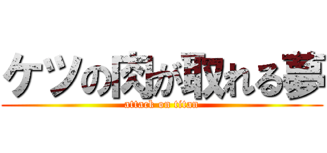 ケツの肉が取れる夢 (attack on titan)