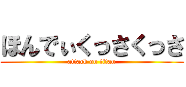 ほんでぃくっさくっさ (attack on titan)