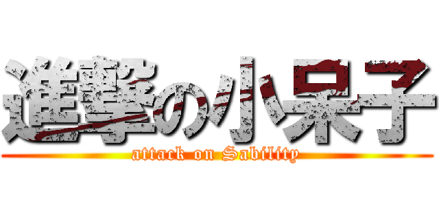 進撃の小呆子 (attack on Sability)