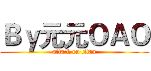 Ｂｙ元元ＯＡＯ (attack on titan)