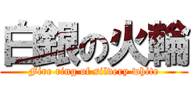 白銀の火輪 (Fire ring of silvery white)