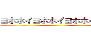ヨホホイヨホホイヨホホイホイ ()