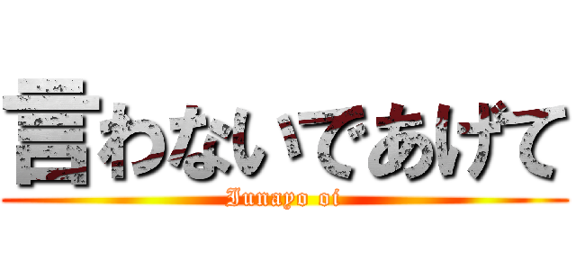 言わないであげて (Iunayo oi)