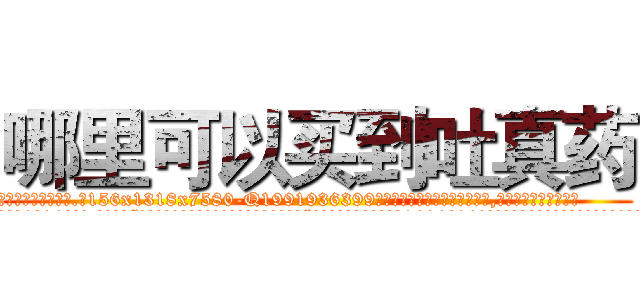 哪里可以买到吐真药 (哪里可以买到吐真药【电.话156x1318x7580-Q1991936399鑫宏药业】我们做的是长期生意,靠的是老客户长期支持
参考消息网2月20日报道 韩媒称，“剩女多、离婚率高的城市，房价一定会上涨。”这是中国经济学家金岩石2016年12月参加在上海举行的房地产相关论坛时说的话。
)