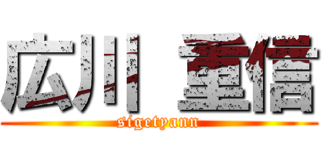 広川 重信 (sigetyann)