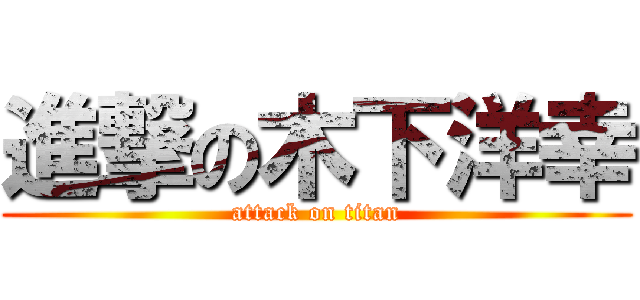 進撃の木下洋幸 (attack on titan)