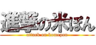 進撃の米ぽん (attack on komepon)