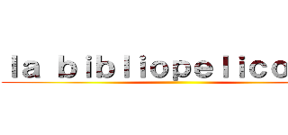 ｌａ ｂｉｂｌｉｏｐｅｌｉｃｏｍｉｃ ()