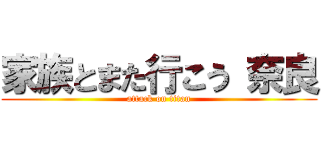 家族とまた行こう 奈良 (attack on titan)