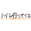 トイレ行ってくる (I will go to toilet)