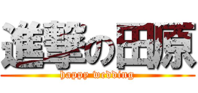 進撃の田原 (happy wedding)