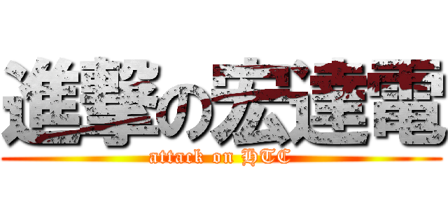 進撃の宏達電 (attack on HTC)