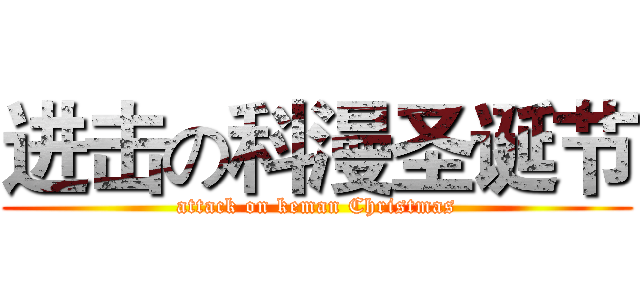 进击の科漫圣诞节 (attack on keman Christmas)