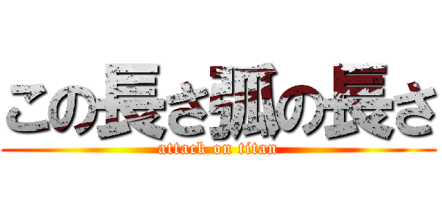 この長さ弧の長さ (attack on titan)