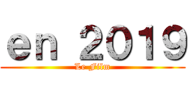 ｅｎ ２０１９ (Le Film)