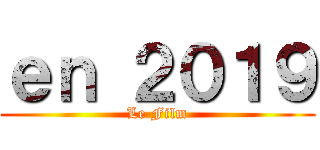 ｅｎ ２０１９ (Le Film)