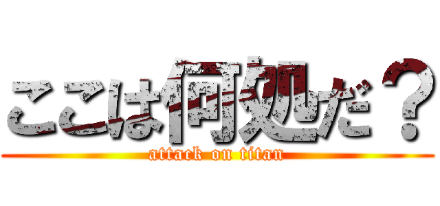 ここは何処だ？ (attack on titan)