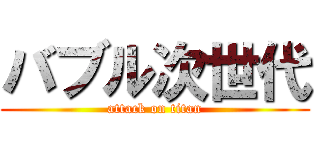 バブル次世代 (attack on titan)