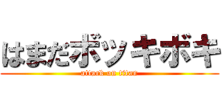 はまだボッキボキ (attack on titan)