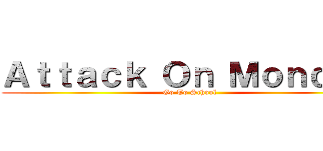 Ａｔｔａｃｋ Ｏｎ Ｍｏｎｄａｙ (Go To School)