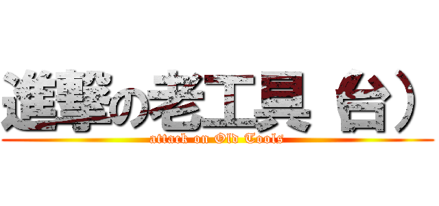進撃の老工具（台） (attack on Old Tools)