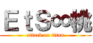 ＥｔＳ∞桃 (attack on titan)