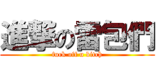 進撃の雷包們 (fuck off u bitch)