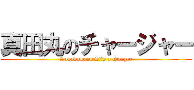 真田丸のチャージャー (Sanadamaru with a charger)