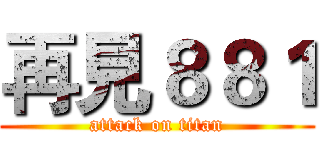 再見８８１ (attack on titan)