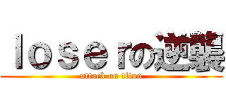 ｌｏｓｅｒの逆襲 (attack on titan)