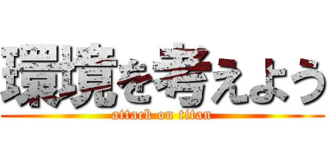 環境を考えよう (attack on titan)