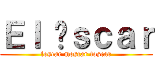 Ｅｌ Óｓｃａｒ (foscar moscar toscar)