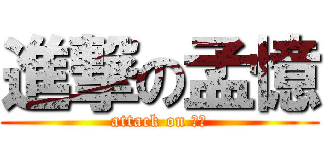 進撃の孟憶 (attack on 孟憶)