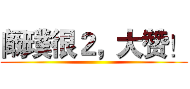 阚璞很２，大赞！ ()