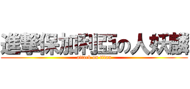 進撃保加利亞の人妖麟 (attack on titan)
