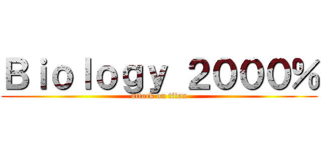 Ｂｉｏｌｏｇｙ ２０００％ (attack on titan)