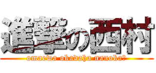 進撃の西村 (omaewa okadaha nanoka?)