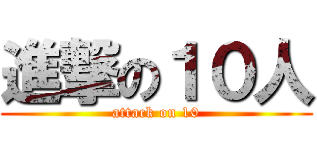 進撃の１０人 (attack on 10)