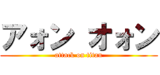 アォン オォン (attack on titan)