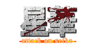 星華 (attack on seika)