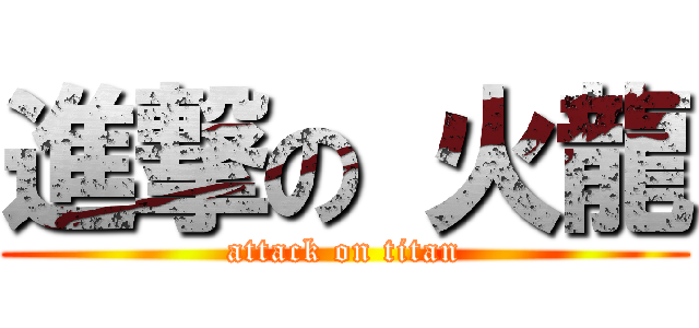 進撃の 火龍 (attack on titan)