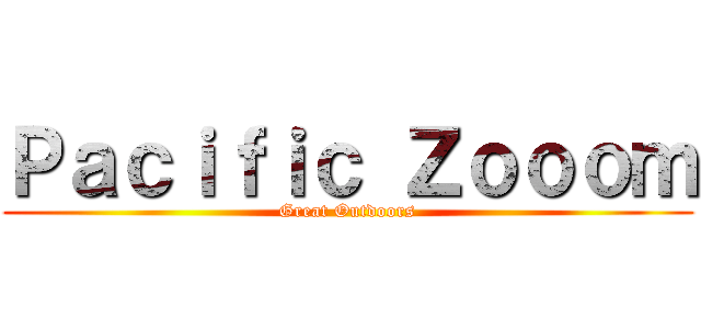 Ｐａｃｉｆｉｃ Ｚｏｏｏｍ (Great Outdoors)