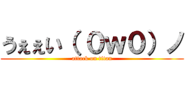 うぇぇい（ ０ｗ０）ノ (attack on titan)